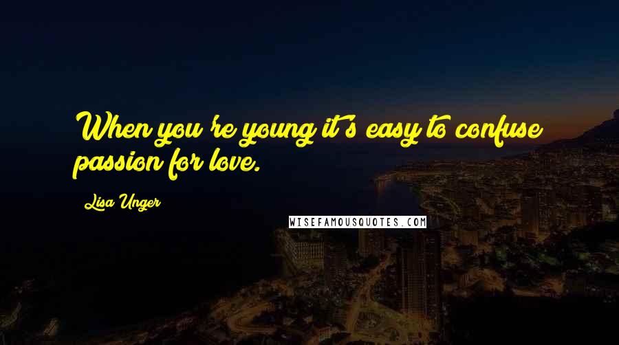 Lisa Unger Quotes: When you're young it's easy to confuse passion for love.