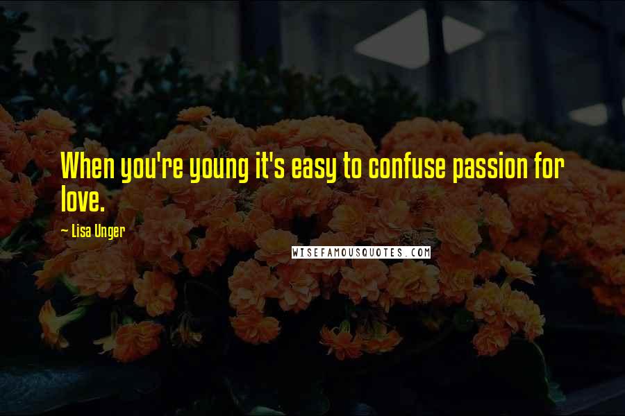 Lisa Unger Quotes: When you're young it's easy to confuse passion for love.
