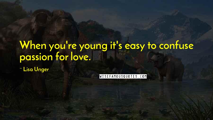 Lisa Unger Quotes: When you're young it's easy to confuse passion for love.