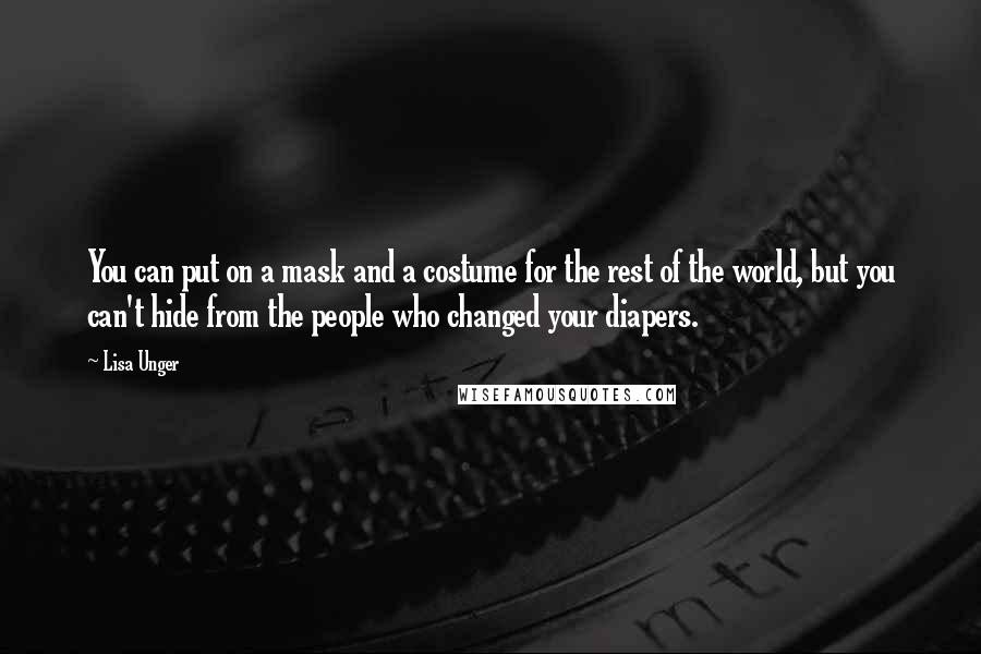 Lisa Unger Quotes: You can put on a mask and a costume for the rest of the world, but you can't hide from the people who changed your diapers.