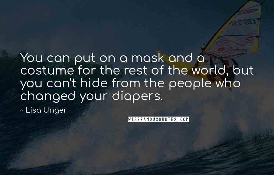 Lisa Unger Quotes: You can put on a mask and a costume for the rest of the world, but you can't hide from the people who changed your diapers.