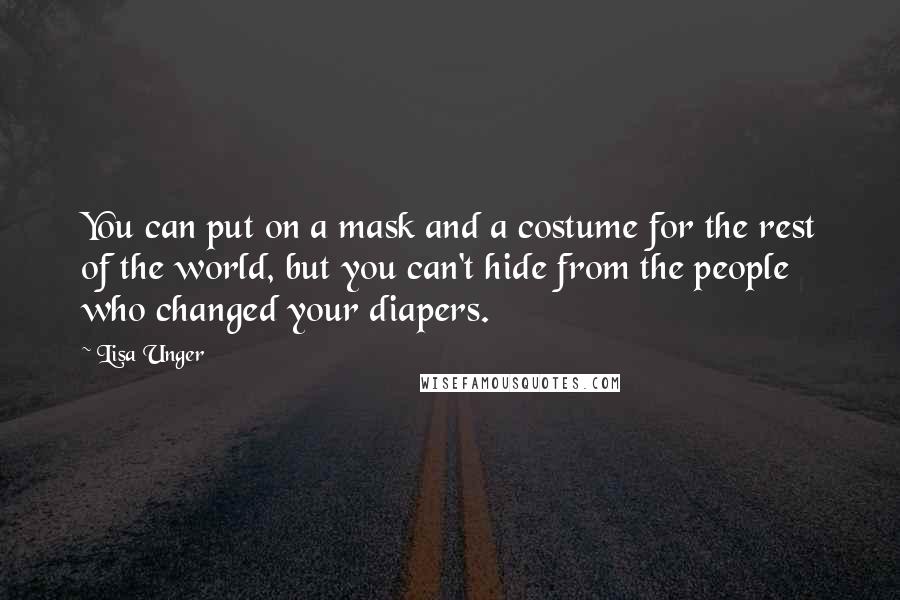 Lisa Unger Quotes: You can put on a mask and a costume for the rest of the world, but you can't hide from the people who changed your diapers.