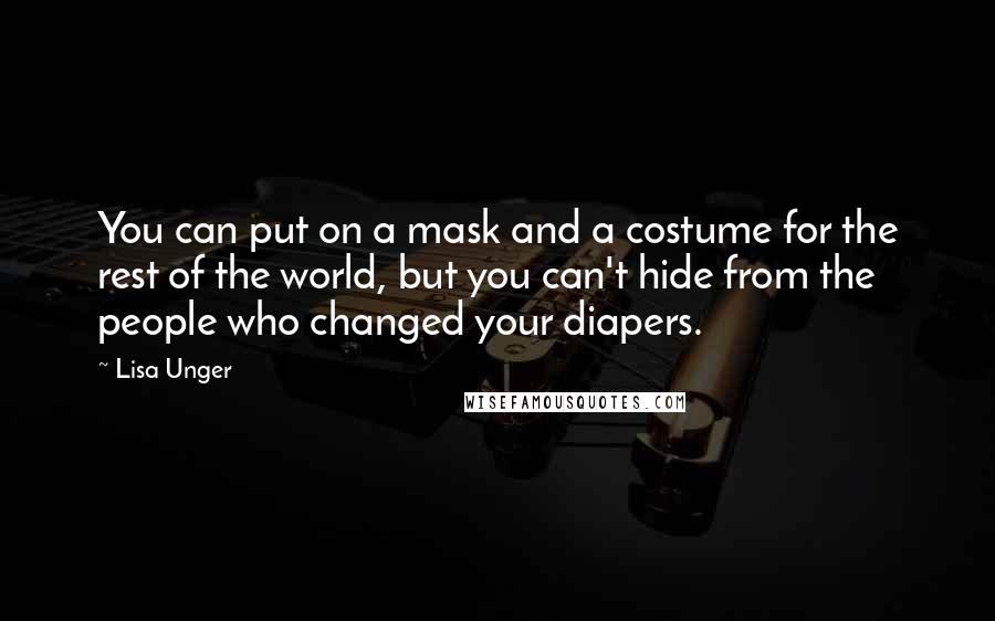 Lisa Unger Quotes: You can put on a mask and a costume for the rest of the world, but you can't hide from the people who changed your diapers.