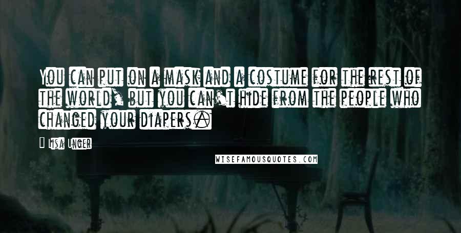 Lisa Unger Quotes: You can put on a mask and a costume for the rest of the world, but you can't hide from the people who changed your diapers.