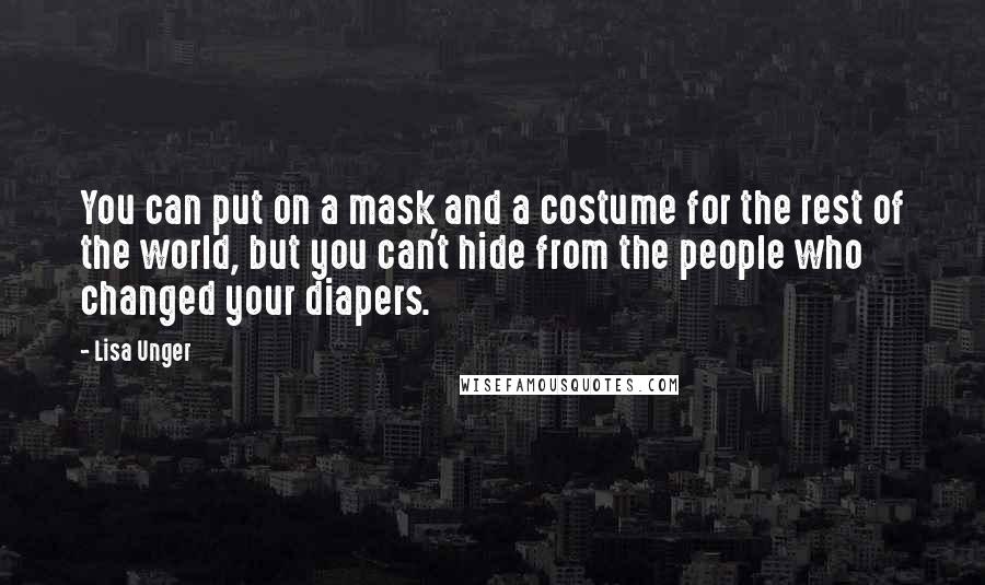 Lisa Unger Quotes: You can put on a mask and a costume for the rest of the world, but you can't hide from the people who changed your diapers.