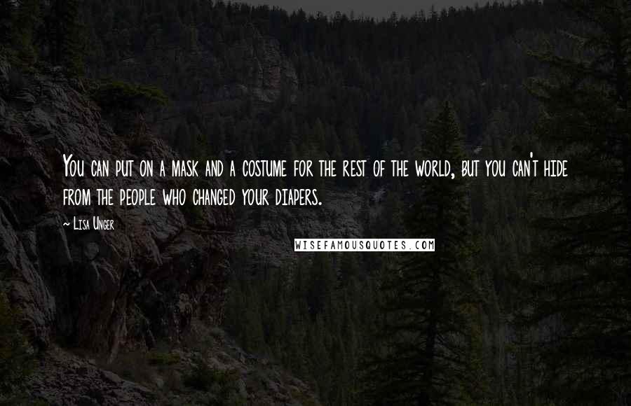 Lisa Unger Quotes: You can put on a mask and a costume for the rest of the world, but you can't hide from the people who changed your diapers.