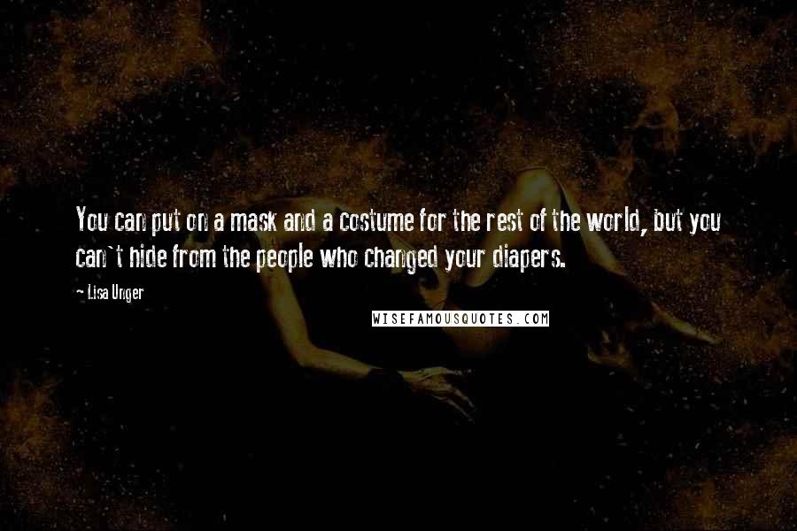 Lisa Unger Quotes: You can put on a mask and a costume for the rest of the world, but you can't hide from the people who changed your diapers.