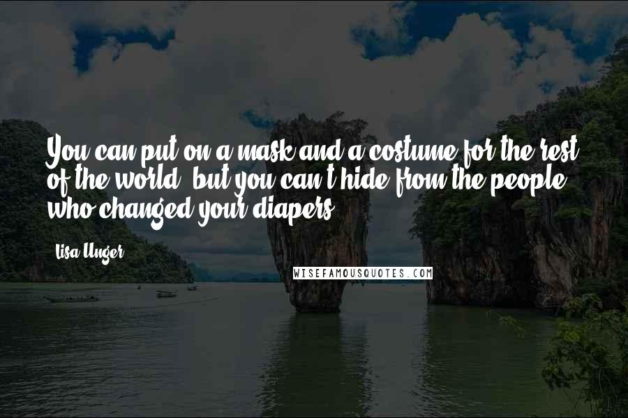 Lisa Unger Quotes: You can put on a mask and a costume for the rest of the world, but you can't hide from the people who changed your diapers.