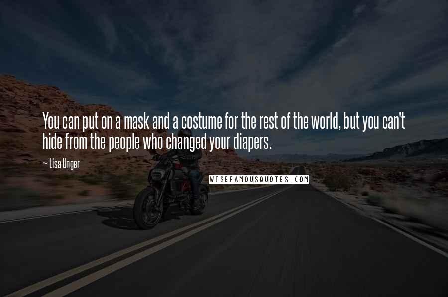 Lisa Unger Quotes: You can put on a mask and a costume for the rest of the world, but you can't hide from the people who changed your diapers.