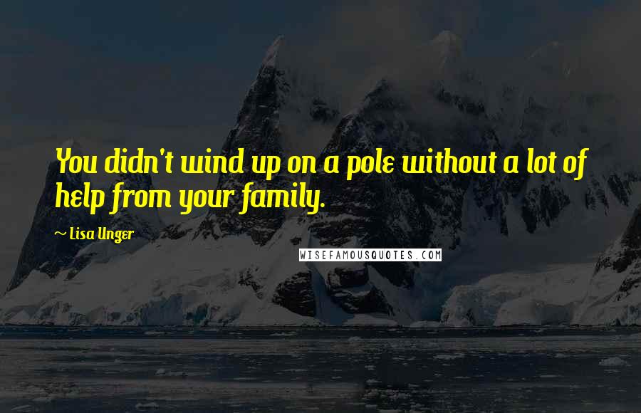 Lisa Unger Quotes: You didn't wind up on a pole without a lot of help from your family.