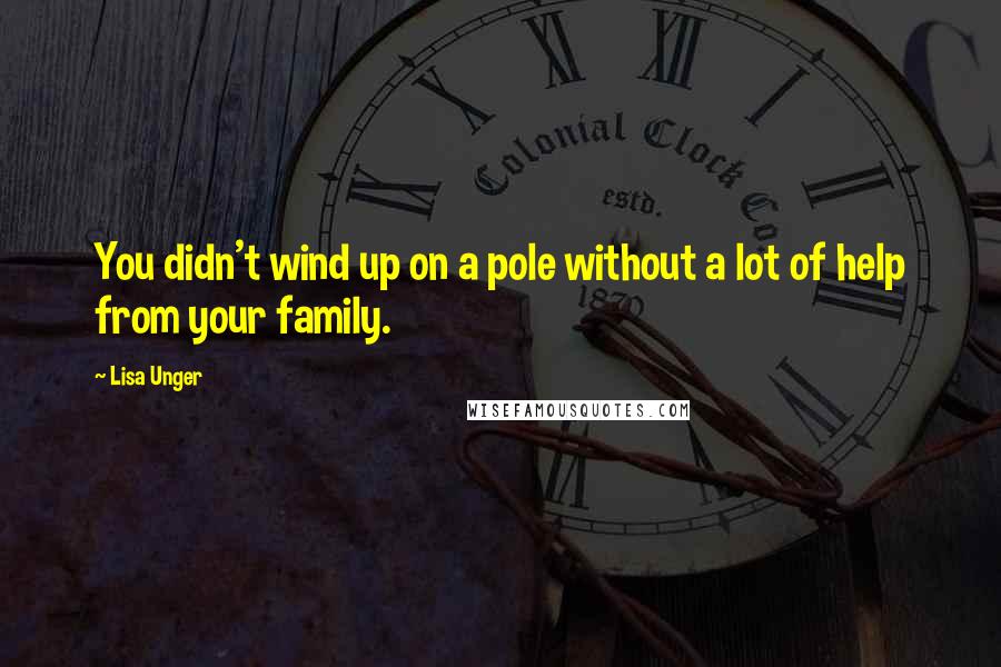 Lisa Unger Quotes: You didn't wind up on a pole without a lot of help from your family.