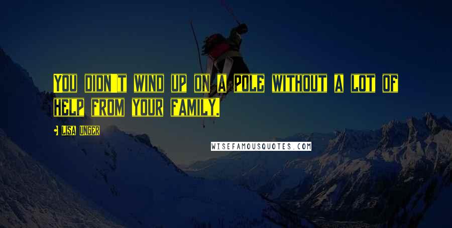 Lisa Unger Quotes: You didn't wind up on a pole without a lot of help from your family.