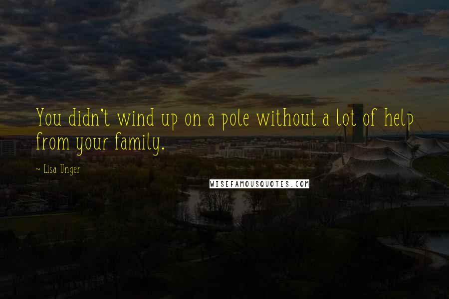 Lisa Unger Quotes: You didn't wind up on a pole without a lot of help from your family.