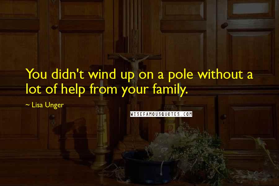 Lisa Unger Quotes: You didn't wind up on a pole without a lot of help from your family.