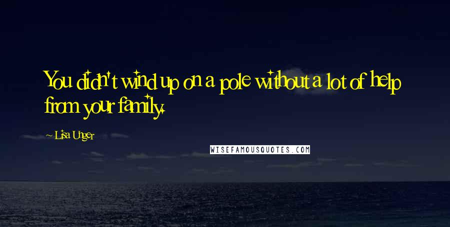 Lisa Unger Quotes: You didn't wind up on a pole without a lot of help from your family.