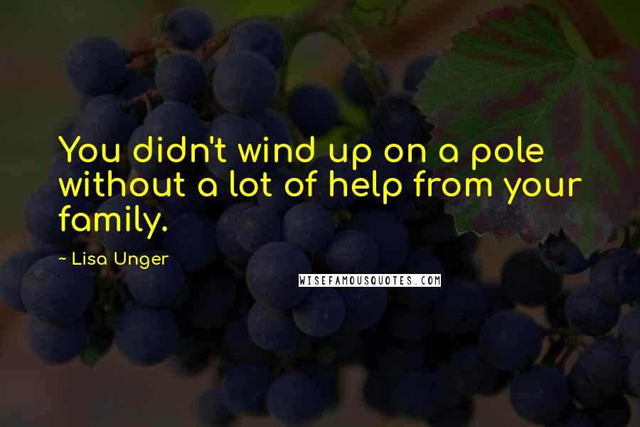 Lisa Unger Quotes: You didn't wind up on a pole without a lot of help from your family.