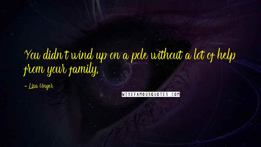 Lisa Unger Quotes: You didn't wind up on a pole without a lot of help from your family.