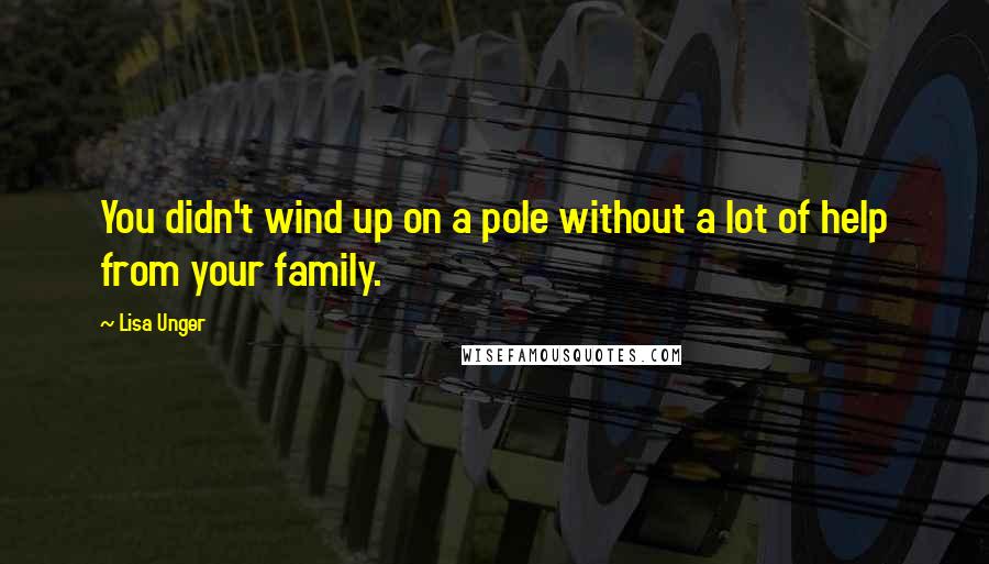 Lisa Unger Quotes: You didn't wind up on a pole without a lot of help from your family.