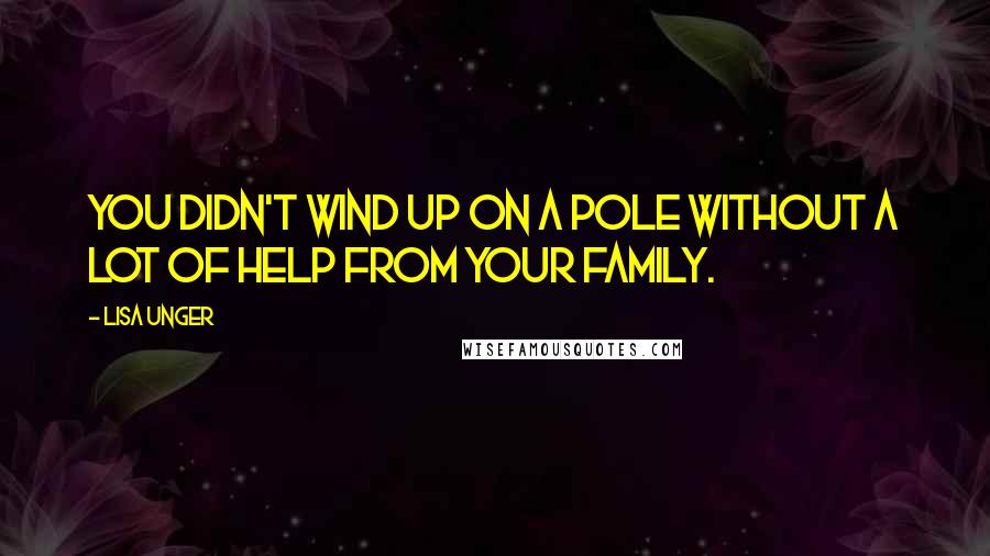 Lisa Unger Quotes: You didn't wind up on a pole without a lot of help from your family.