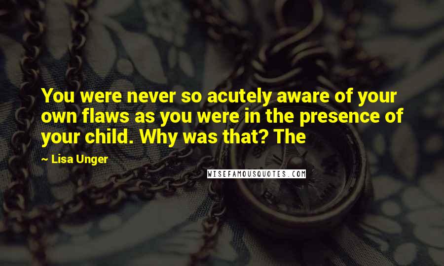 Lisa Unger Quotes: You were never so acutely aware of your own flaws as you were in the presence of your child. Why was that? The