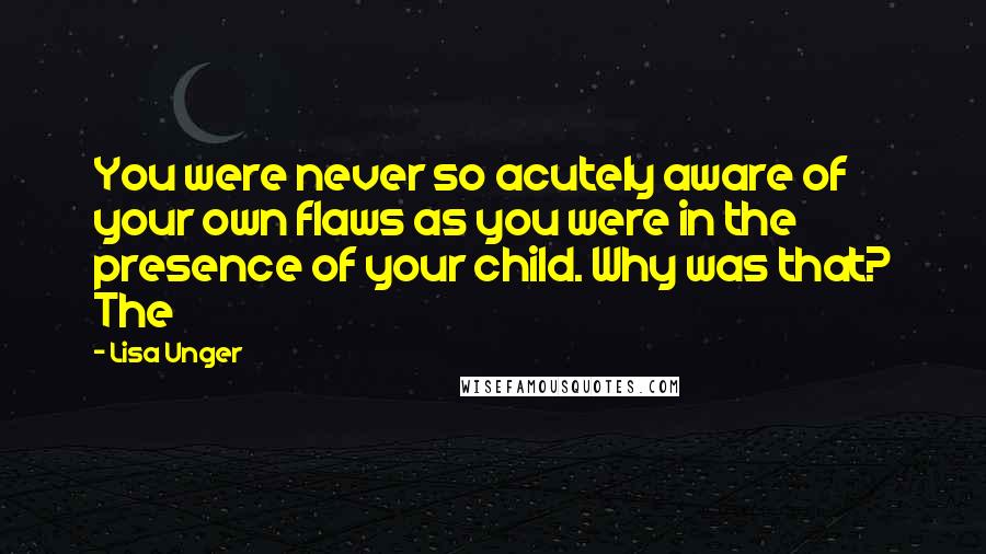 Lisa Unger Quotes: You were never so acutely aware of your own flaws as you were in the presence of your child. Why was that? The