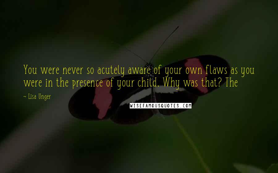 Lisa Unger Quotes: You were never so acutely aware of your own flaws as you were in the presence of your child. Why was that? The