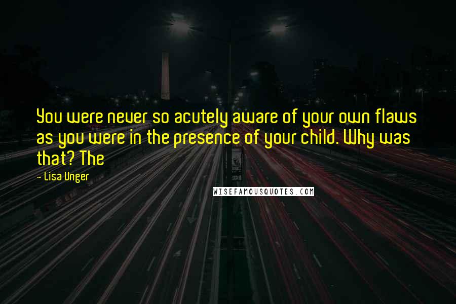 Lisa Unger Quotes: You were never so acutely aware of your own flaws as you were in the presence of your child. Why was that? The