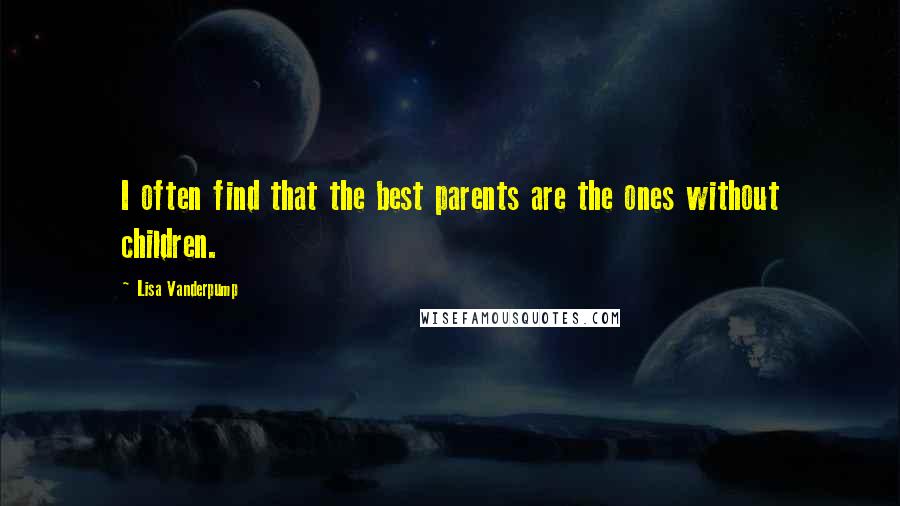 Lisa Vanderpump Quotes: I often find that the best parents are the ones without children.