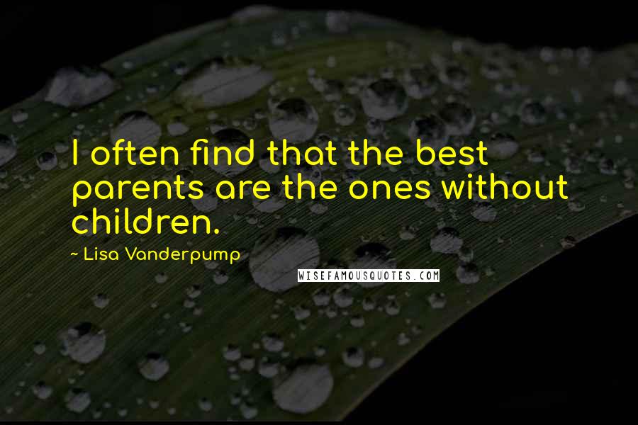 Lisa Vanderpump Quotes: I often find that the best parents are the ones without children.