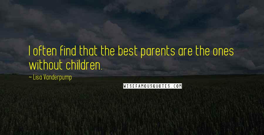 Lisa Vanderpump Quotes: I often find that the best parents are the ones without children.