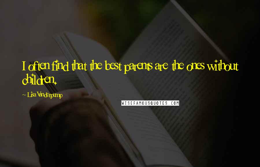 Lisa Vanderpump Quotes: I often find that the best parents are the ones without children.