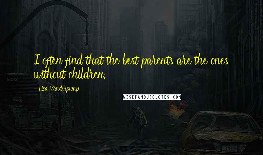 Lisa Vanderpump Quotes: I often find that the best parents are the ones without children.