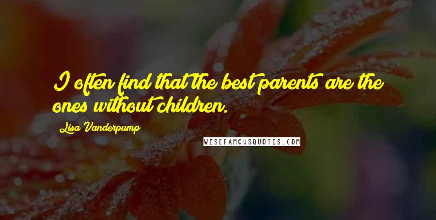 Lisa Vanderpump Quotes: I often find that the best parents are the ones without children.