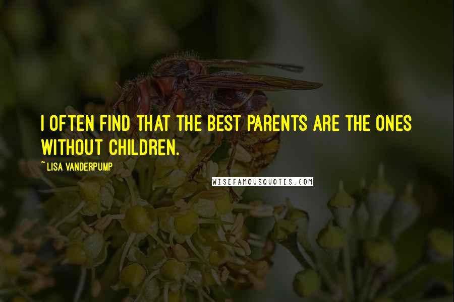 Lisa Vanderpump Quotes: I often find that the best parents are the ones without children.