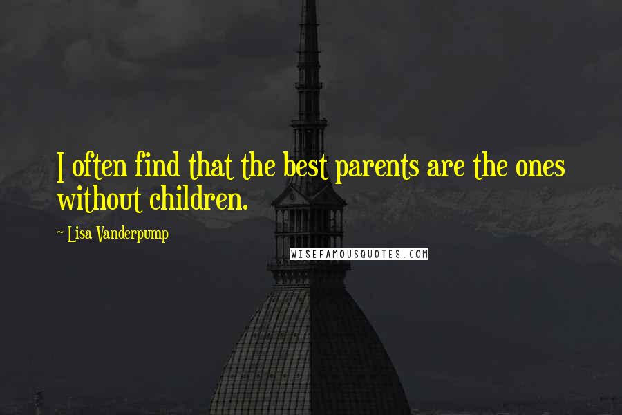 Lisa Vanderpump Quotes: I often find that the best parents are the ones without children.