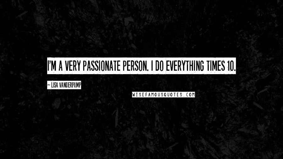 Lisa Vanderpump Quotes: I'm a very passionate person. I do everything times 10.