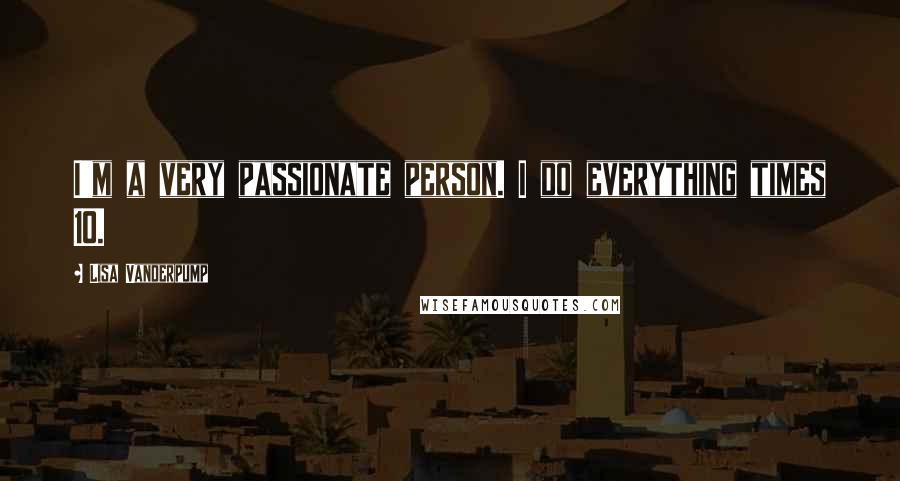 Lisa Vanderpump Quotes: I'm a very passionate person. I do everything times 10.