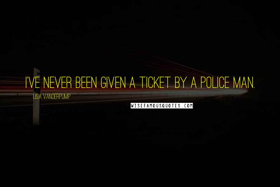 Lisa Vanderpump Quotes: I've never been given a ticket by a police man.