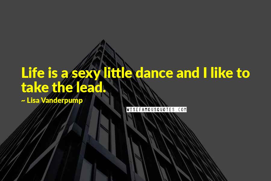 Lisa Vanderpump Quotes: Life is a sexy little dance and I like to take the lead.