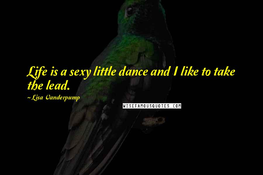 Lisa Vanderpump Quotes: Life is a sexy little dance and I like to take the lead.