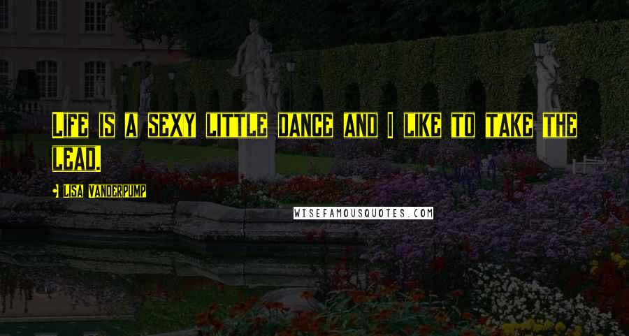 Lisa Vanderpump Quotes: Life is a sexy little dance and I like to take the lead.