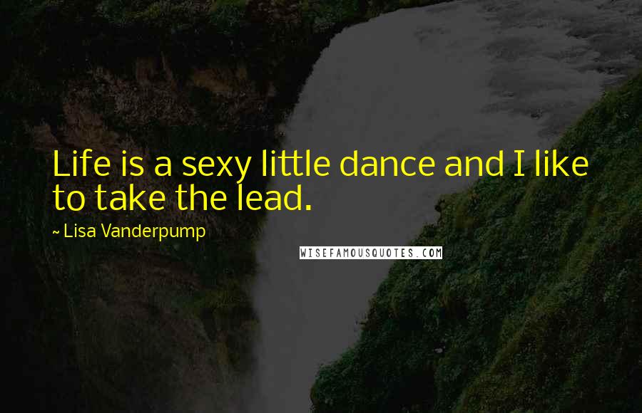 Lisa Vanderpump Quotes: Life is a sexy little dance and I like to take the lead.