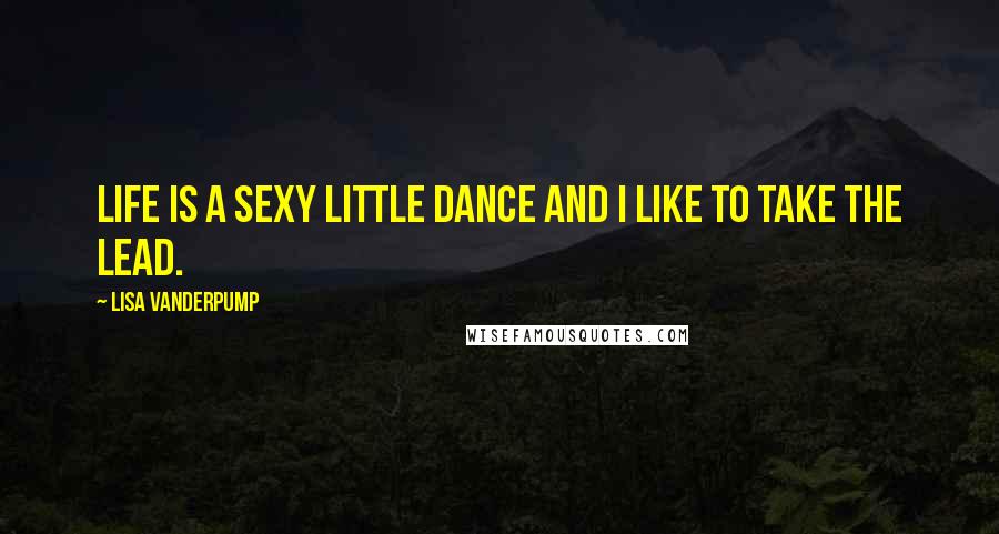 Lisa Vanderpump Quotes: Life is a sexy little dance and I like to take the lead.