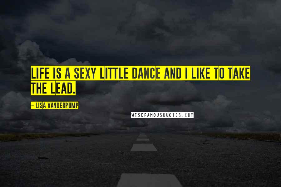 Lisa Vanderpump Quotes: Life is a sexy little dance and I like to take the lead.