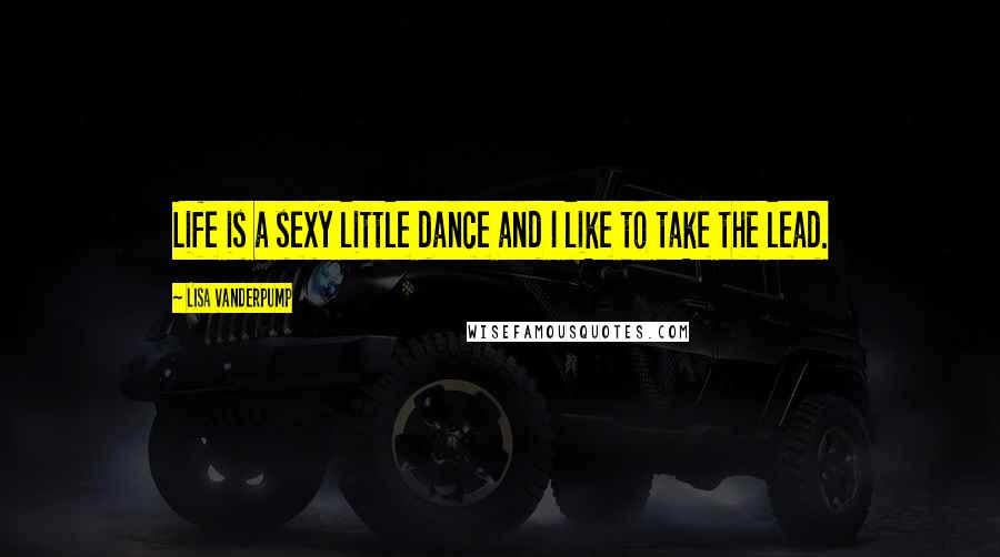 Lisa Vanderpump Quotes: Life is a sexy little dance and I like to take the lead.