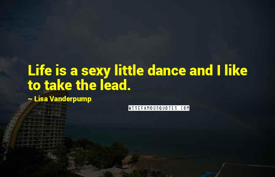 Lisa Vanderpump Quotes: Life is a sexy little dance and I like to take the lead.