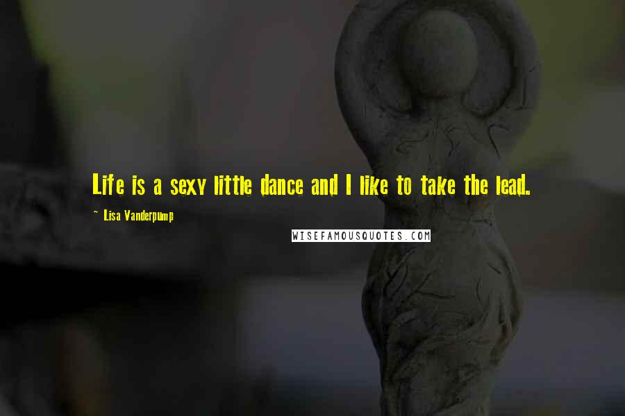 Lisa Vanderpump Quotes: Life is a sexy little dance and I like to take the lead.