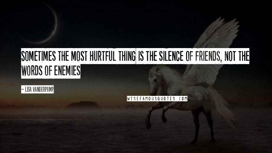 Lisa Vanderpump Quotes: Sometimes the most hurtful thing is the silence of friends, not the words of enemies