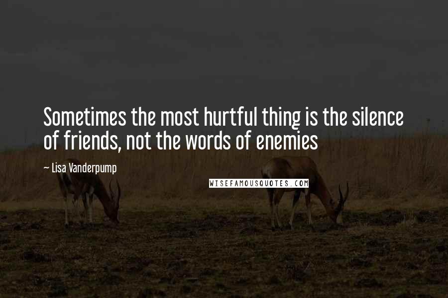 Lisa Vanderpump Quotes: Sometimes the most hurtful thing is the silence of friends, not the words of enemies