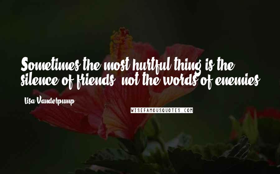 Lisa Vanderpump Quotes: Sometimes the most hurtful thing is the silence of friends, not the words of enemies